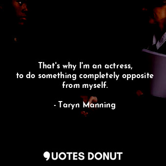  That&#39;s why I&#39;m an actress, to do something completely opposite from myse... - Taryn Manning - Quotes Donut