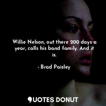  Willie Nelson, out there 200 days a year, calls his band family. And it is.... - Brad Paisley - Quotes Donut