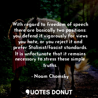  With regard to freedom of speech there are basically two positions: you defend i... - Noam Chomsky - Quotes Donut