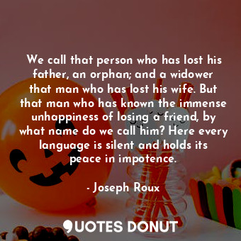  We call that person who has lost his father, an orphan; and a widower that man w... - Joseph Roux - Quotes Donut
