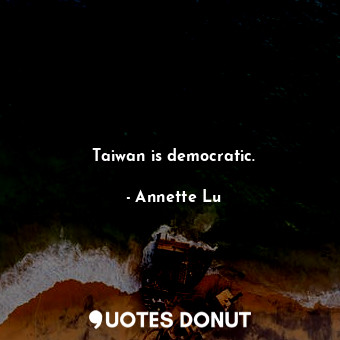  Taiwan is democratic.... - Annette Lu - Quotes Donut
