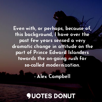  Even with, or perhaps, because of, this background, I have over the past few yea... - Alex Campbell - Quotes Donut