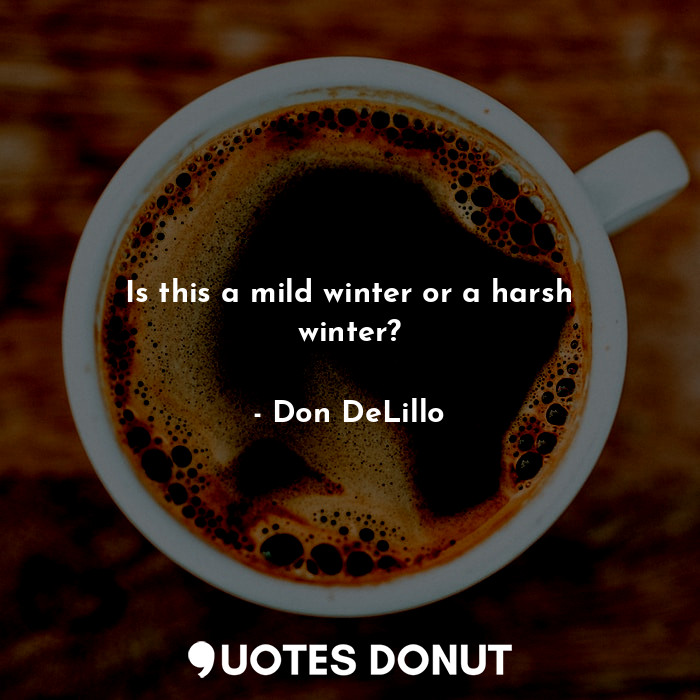  Is this a mild winter or a harsh winter?... - Don DeLillo - Quotes Donut