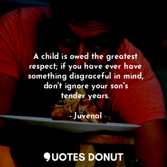  A child is owed the greatest respect; if you have ever have something disgracefu... - Juvenal - Quotes Donut