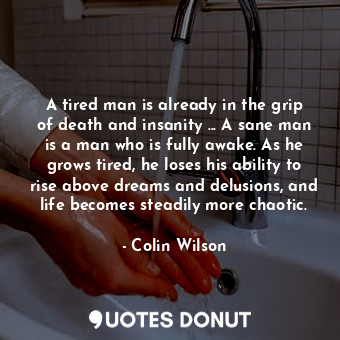  A tired man is already in the grip of death and insanity ... A sane man is a man... - Colin Wilson - Quotes Donut