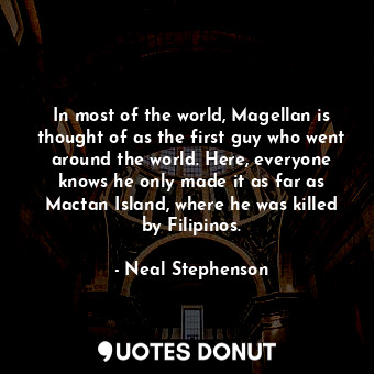  In most of the world, Magellan is thought of as the first guy who went around th... - Neal Stephenson - Quotes Donut