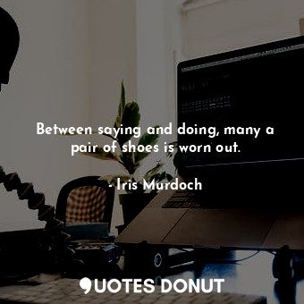  Between saying and doing, many a pair of shoes is worn out.... - Iris Murdoch - Quotes Donut