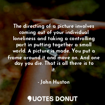  The directing of a picture involves coming out of your individual loneliness and... - John Huston - Quotes Donut