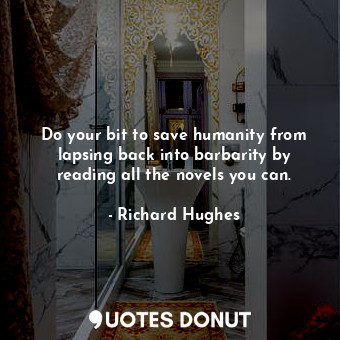  Do your bit to save humanity from lapsing back into barbarity by reading all the... - Richard Hughes - Quotes Donut