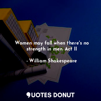 Women may fall when there's no strength in men. Act II