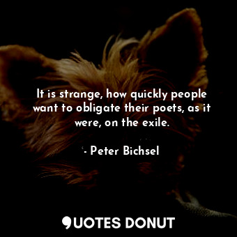  It is strange, how quickly people want to obligate their poets, as it were, on t... - Peter Bichsel - Quotes Donut