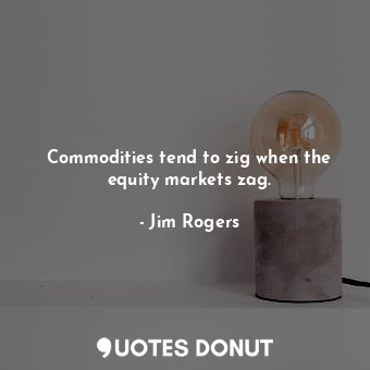  Commodities tend to zig when the equity markets zag.... - Jim Rogers - Quotes Donut