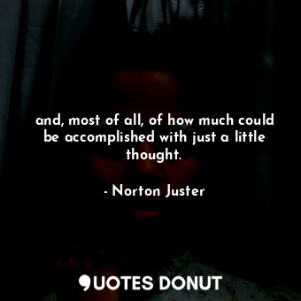  and, most of all, of how much could be accomplished with just a little thought.... - Norton Juster - Quotes Donut
