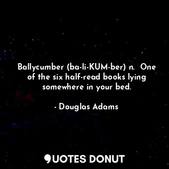  Ballycumber (ba-li-KUM-ber) n.  One of the six half-read books lying somewhere i... - Douglas Adams - Quotes Donut