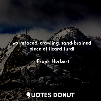  wormfaced, crawling, sand-brained piece of lizard turd!... - Frank Herbert - Quotes Donut