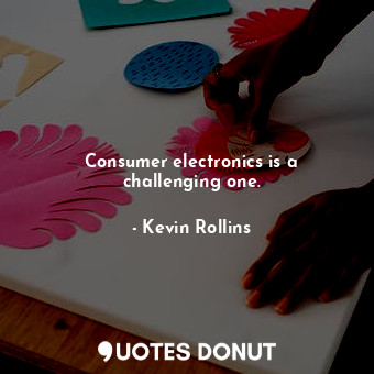  Consumer electronics is a challenging one.... - Kevin Rollins - Quotes Donut