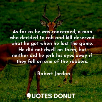  As far as he was concerned, a man who decided to rob and kill deserved what he g... - Robert Jordan - Quotes Donut
