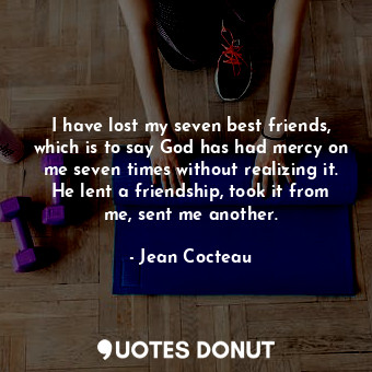 I have lost my seven best friends, which is to say God has had mercy on me seven... - Jean Cocteau - Quotes Donut