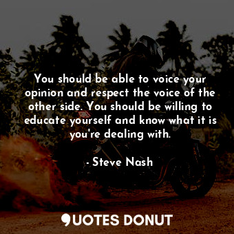  You should be able to voice your opinion and respect the voice of the other side... - Steve Nash - Quotes Donut