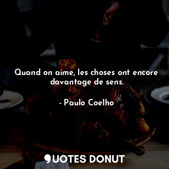  Quand on aime, les choses ont encore davantage de sens.... - Paulo Coelho - Quotes Donut