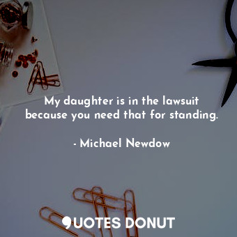  My daughter is in the lawsuit because you need that for standing.... - Michael Newdow - Quotes Donut