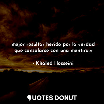  mejor resultar herido por la verdad que consolarse con una mentira.»... - Khaled Hosseini - Quotes Donut