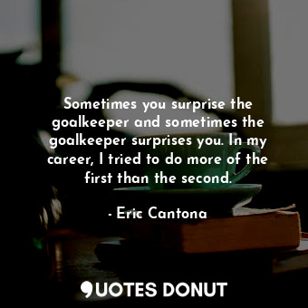  Sometimes you surprise the goalkeeper and sometimes the goalkeeper surprises you... - Eric Cantona - Quotes Donut
