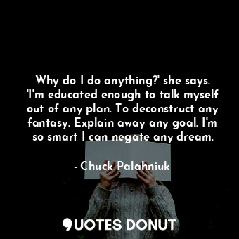  Why do I do anything?' she says. 'I'm educated enough to talk myself out of any ... - Chuck Palahniuk - Quotes Donut