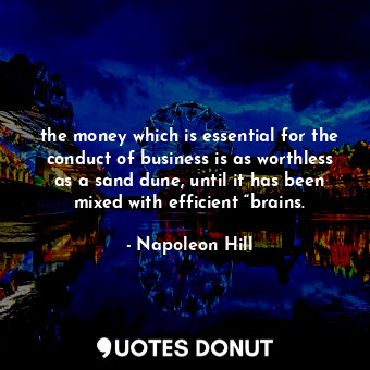  the money which is essential for the conduct of business is as worthless as a sa... - Napoleon Hill - Quotes Donut