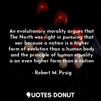  An evolutionary morality argues that The North was right in pursuing that war be... - Robert M. Pirsig - Quotes Donut