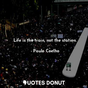  Life is the train, not the station.... - Paulo Coelho - Quotes Donut
