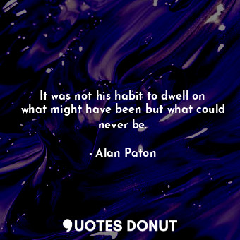It was not his habit to dwell on what might have been but what could never be.