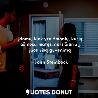  Įdomu, kiek yra žmonių, kurių aš nesu matęs, nors žiūriu į juos visą gyvenimą.... - John Steinbeck - Quotes Donut