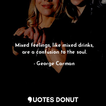  Mixed feelings, like mixed drinks, are a confusion to the soul.... - George Carman - Quotes Donut