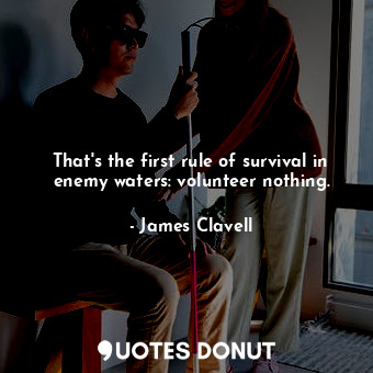 That's the first rule of survival in enemy waters: volunteer nothing.