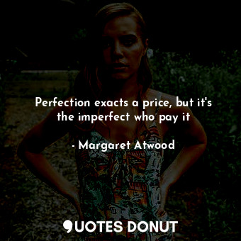  Perfection exacts a price, but it's the imperfect who pay it... - Margaret Atwood - Quotes Donut