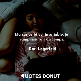 Ma curiosité est insatiable, je vampirise l’air du temps.... - Karl Lagerfeld - Quotes Donut