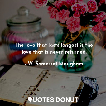  The love that lasts longest is the love that is never returned.... - W. Somerset Maugham - Quotes Donut