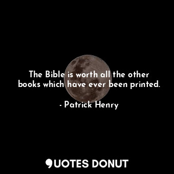 The Bible is worth all the other books which have ever been printed.