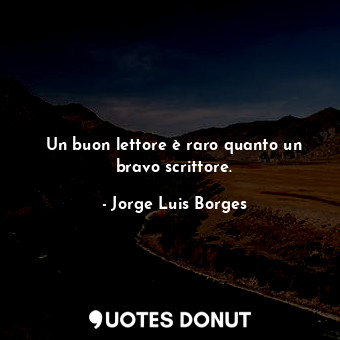  Un buon lettore è raro quanto un bravo scrittore.... - Jorge Luis Borges - Quotes Donut