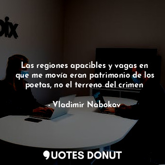  Las regiones apacibles y vagas en que me movía eran patrimonio de los poetas, no... - Vladimir Nabokov - Quotes Donut