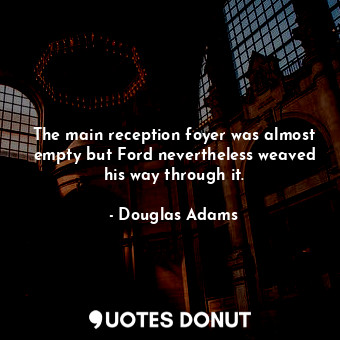  The main reception foyer was almost empty but Ford nevertheless weaved his way t... - Douglas Adams - Quotes Donut