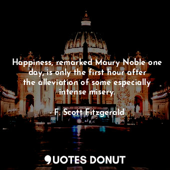  Happiness, remarked Maury Noble one day, is only the first hour after the allevi... - F. Scott Fitzgerald - Quotes Donut