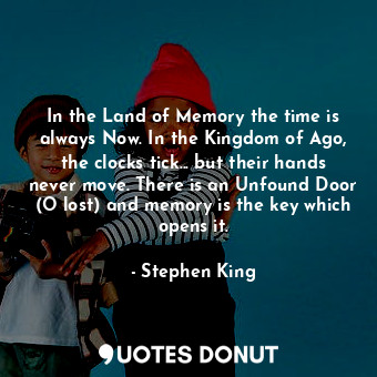  In the Land of Memory the time is always Now. In the Kingdom of Ago, the clocks ... - Stephen King - Quotes Donut