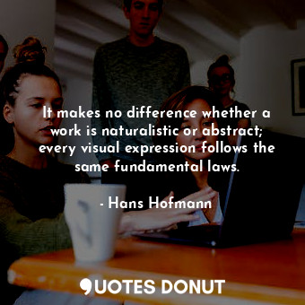  It makes no difference whether a work is naturalistic or abstract; every visual ... - Hans Hofmann - Quotes Donut