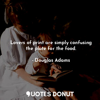  Lovers of print are simply confusing the plate for the food.... - Douglas Adams - Quotes Donut
