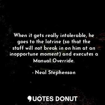  When it gets really intolerable, he goes to the latrine (so that the staff will ... - Neal Stephenson - Quotes Donut