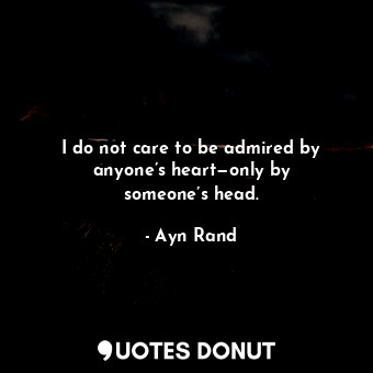  I do not care to be admired by anyone’s heart—only by someone’s head.... - Ayn Rand - Quotes Donut