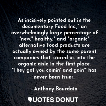  As incisively pointed out in the documentary Food Inc.," an overwhelmingly large... - Anthony Bourdain - Quotes Donut