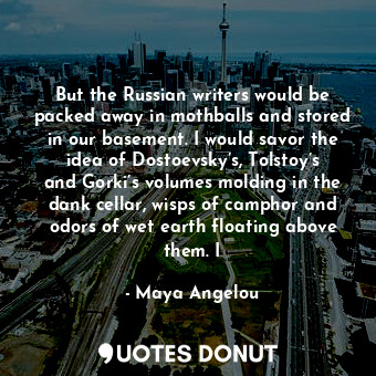  But the Russian writers would be packed away in mothballs and stored in our base... - Maya Angelou - Quotes Donut